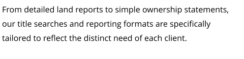 From detailed land reports to simple ownership statements, our title searches and reporting formats are specifically tailored to reflect the distinct need of each client.